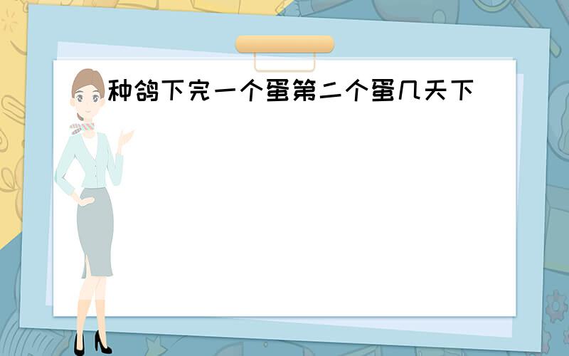 种鸽下完一个蛋第二个蛋几天下