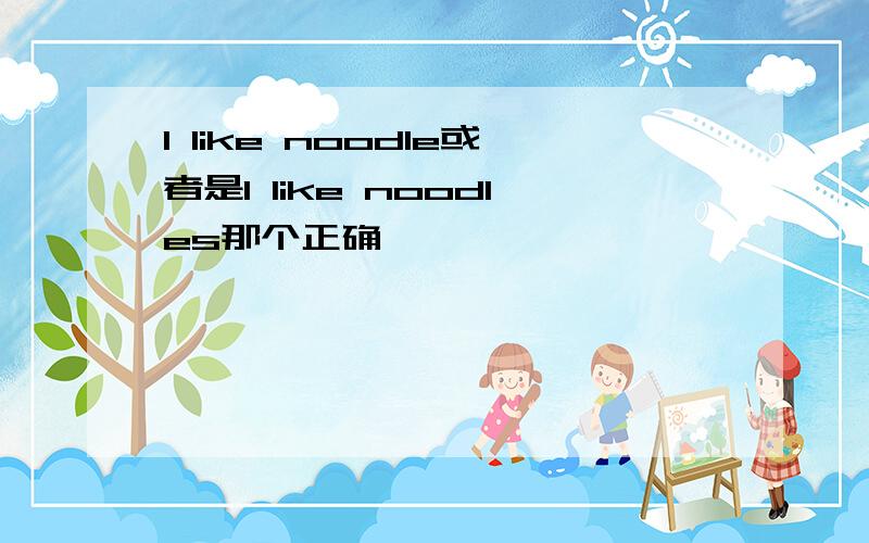 l like noodle或者是l like noodles那个正确