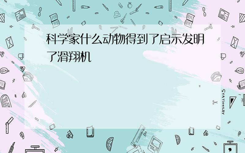 科学家什么动物得到了启示发明了滑翔机