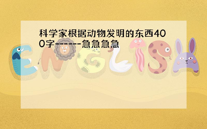 科学家根据动物发明的东西400字------急急急急