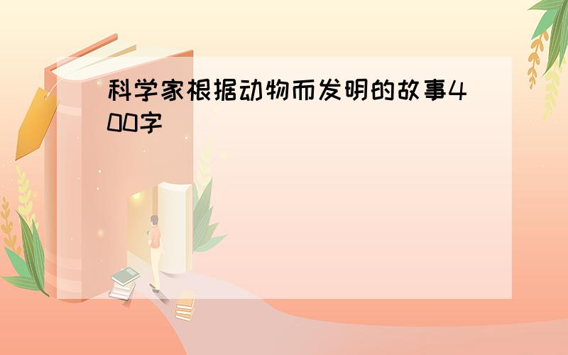 科学家根据动物而发明的故事400字