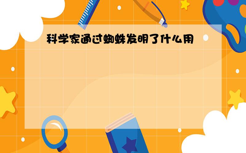 科学家通过蜘蛛发明了什么用