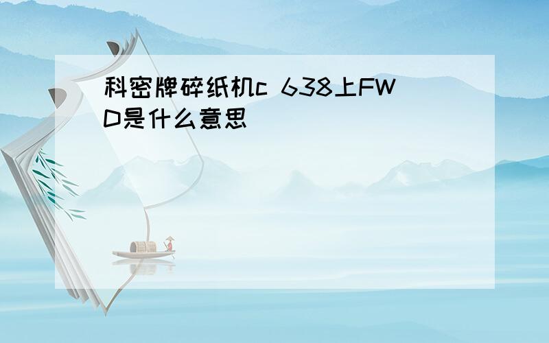 科密牌碎纸机c 638上FWD是什么意思