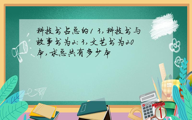 科技书占总的1 3,科技书与故事书为2:3,文艺书为20本,求总共有多少本