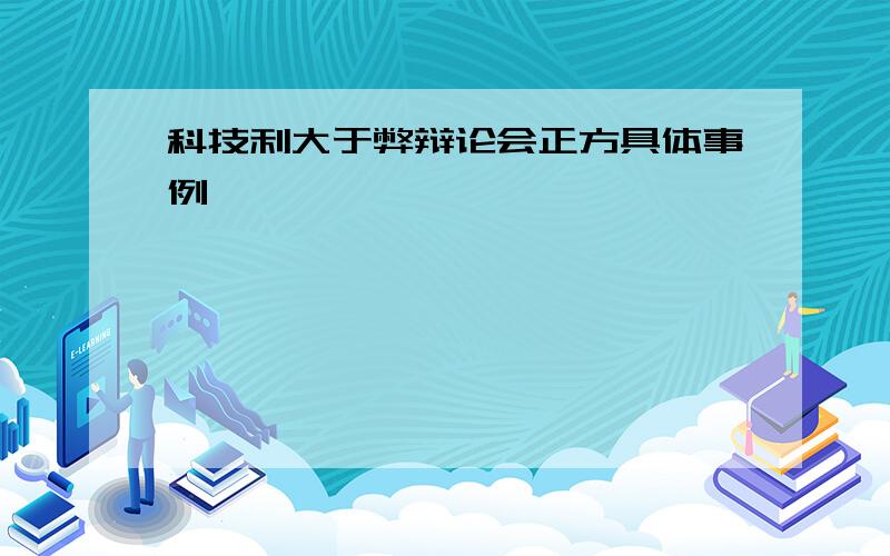 科技利大于弊辩论会正方具体事例