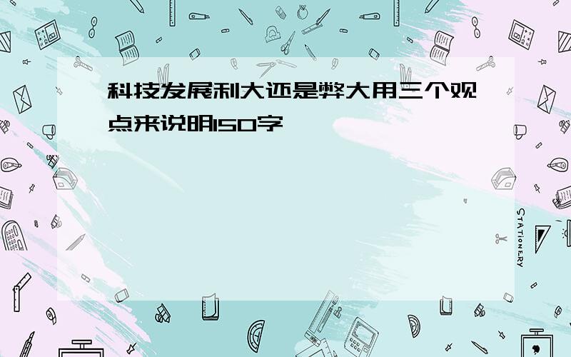 科技发展利大还是弊大用三个观点来说明150字