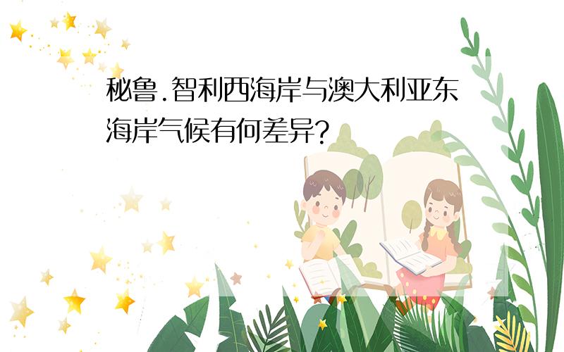 秘鲁.智利西海岸与澳大利亚东海岸气候有何差异?