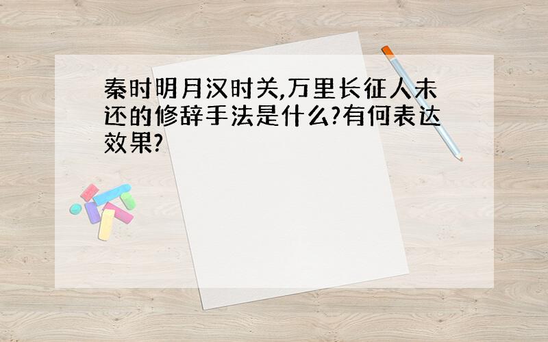 秦时明月汉时关,万里长征人未还的修辞手法是什么?有何表达效果?