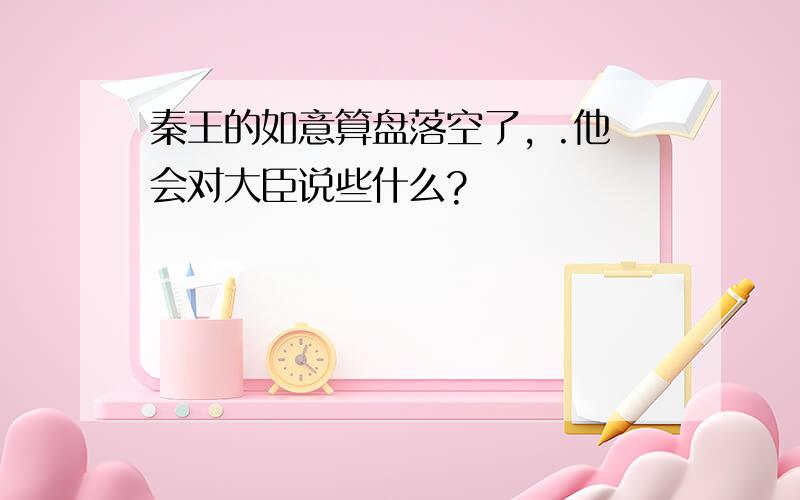 秦王的如意算盘落空了, .他会对大臣说些什么?