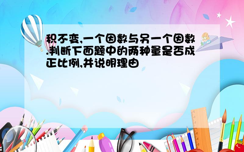 积不变,一个因数与另一个因数.判断下面题中的两种量是否成正比例,并说明理由