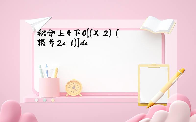 积分上4下0[(X 2) (根号2x 1)]dx