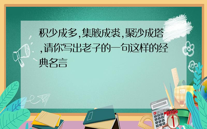 积少成多,集腋成裘,聚沙成塔,请你写出老子的一句这样的经典名言