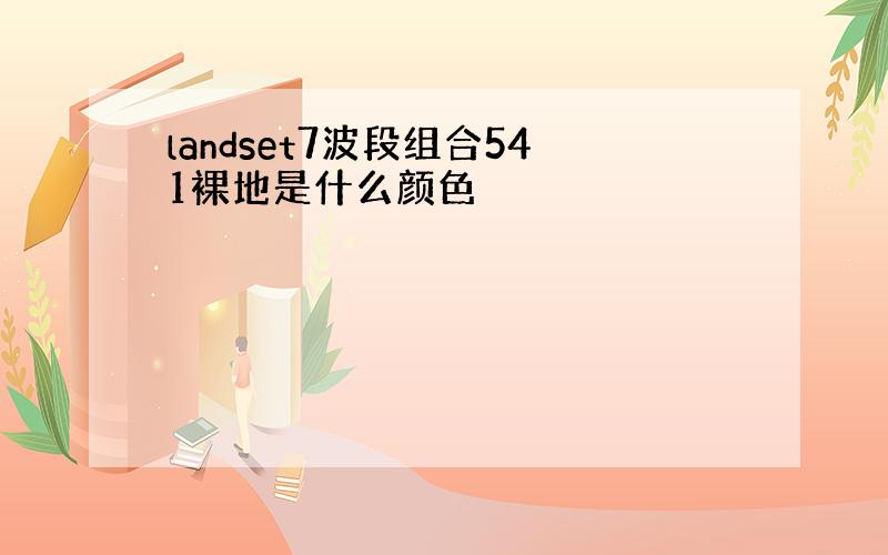 landset7波段组合541裸地是什么颜色