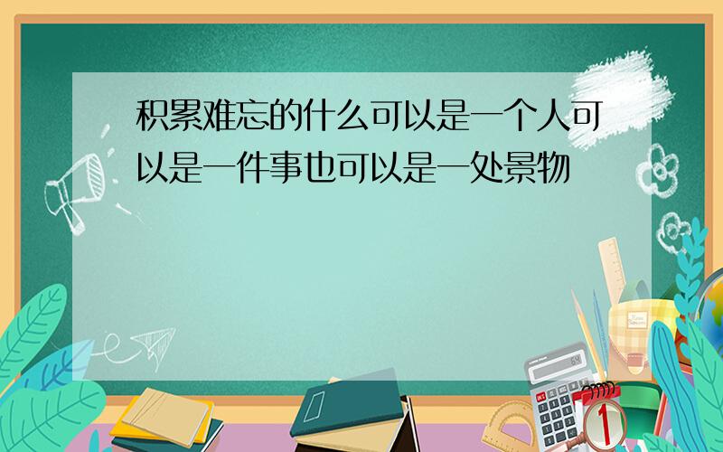 积累难忘的什么可以是一个人可以是一件事也可以是一处景物