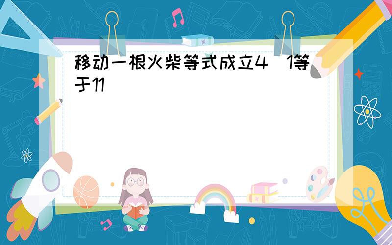 移动一根火柴等式成立4➕1等于11