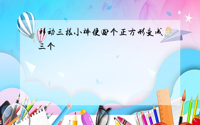 移动三根小棒使四个正方形变成三个