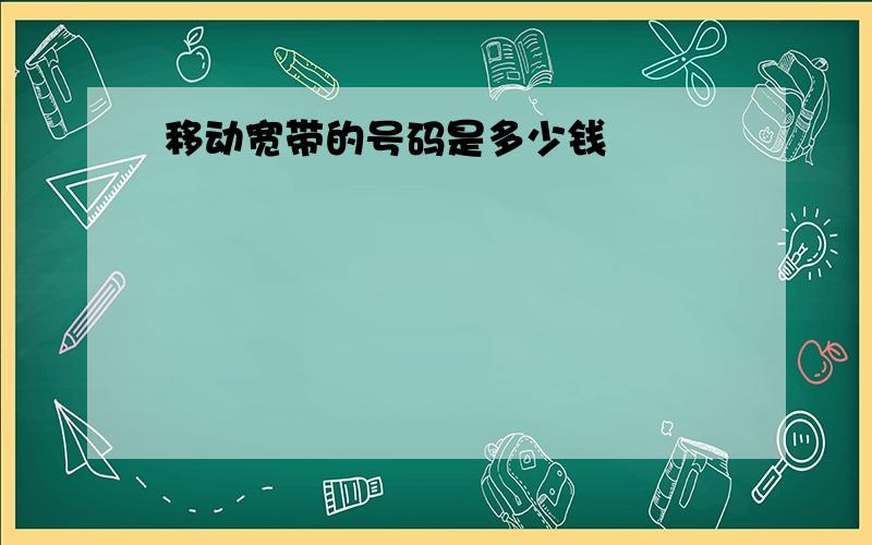 移动宽带的号码是多少钱