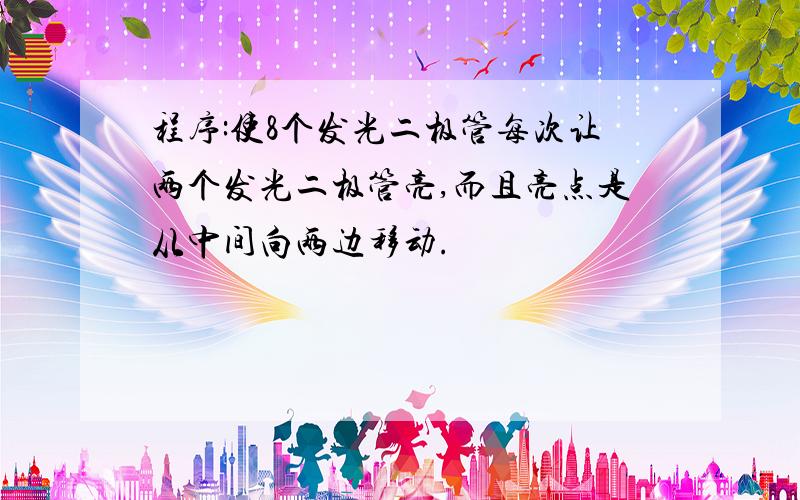 程序:使8个发光二极管每次让两个发光二极管亮,而且亮点是从中间向两边移动.