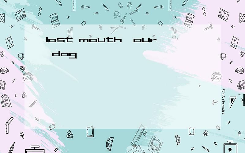 last mouth,our dog