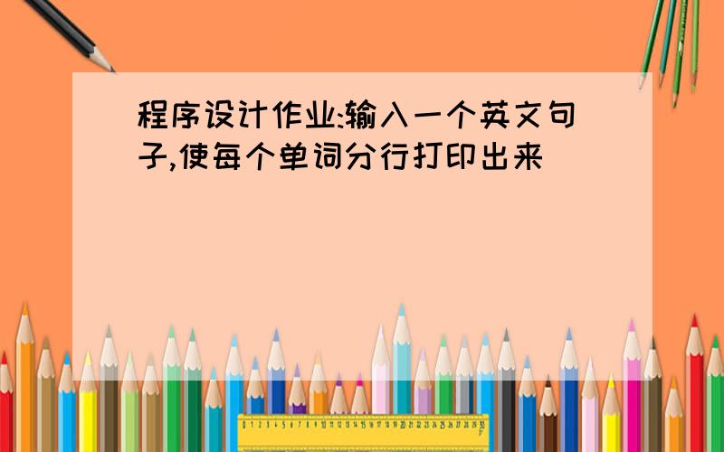 程序设计作业:输入一个英文句子,使每个单词分行打印出来