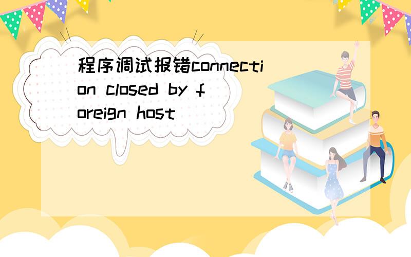 程序调试报错connection closed by foreign host