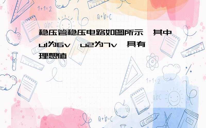 稳压管稳压电路如图所示,其中u1为6v,u2为7v,具有理想值