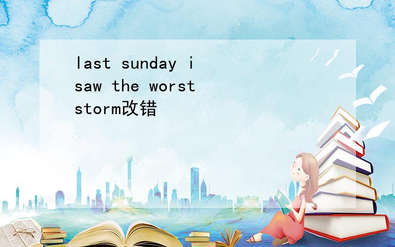 last sunday i saw the worst storm改错