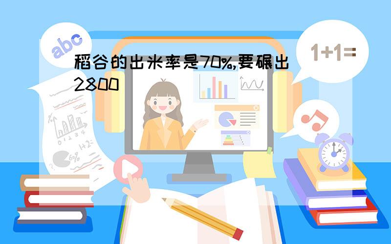 稻谷的出米率是70%,要碾出2800