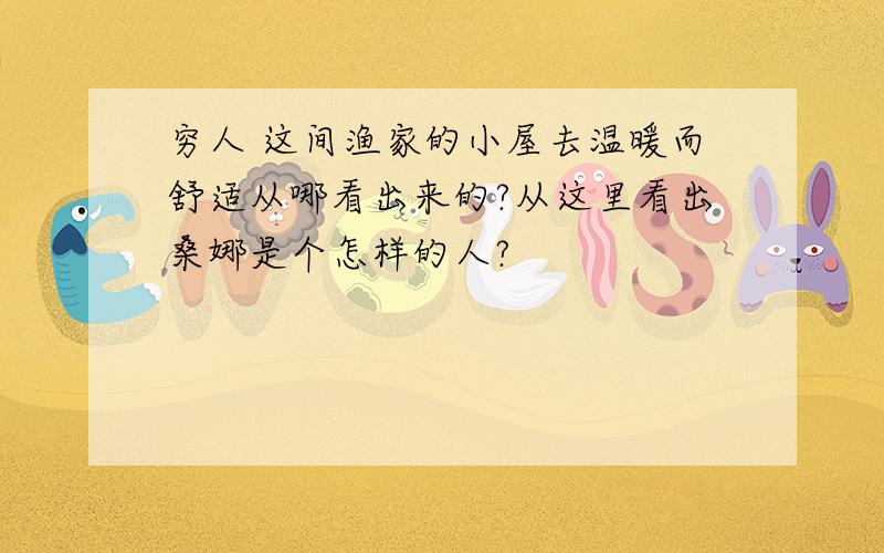 穷人 这间渔家的小屋去温暖而舒适从哪看出来的?从这里看出桑娜是个怎样的人?