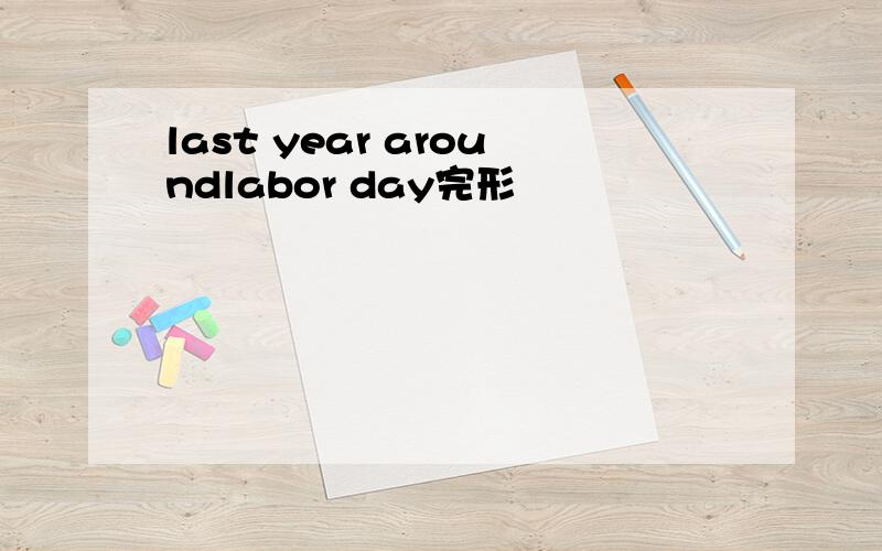 last year aroundlabor day完形