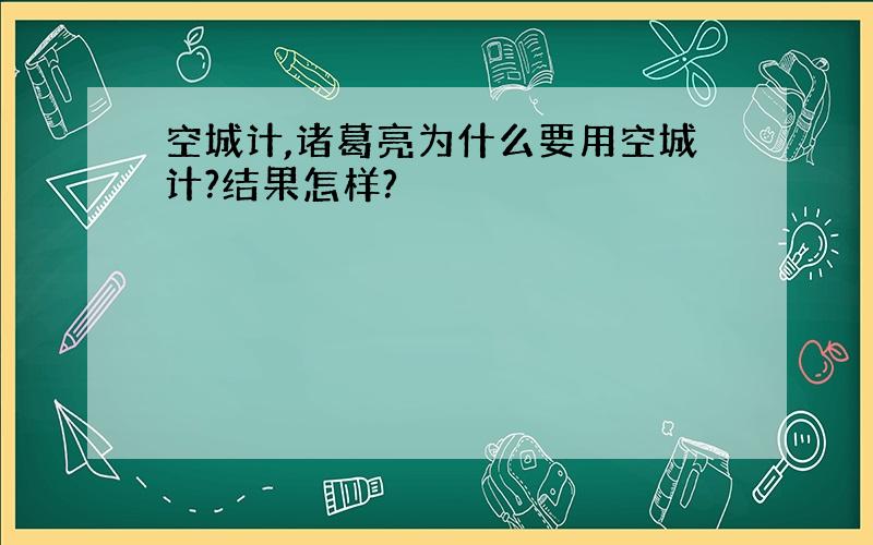 空城计,诸葛亮为什么要用空城计?结果怎样?