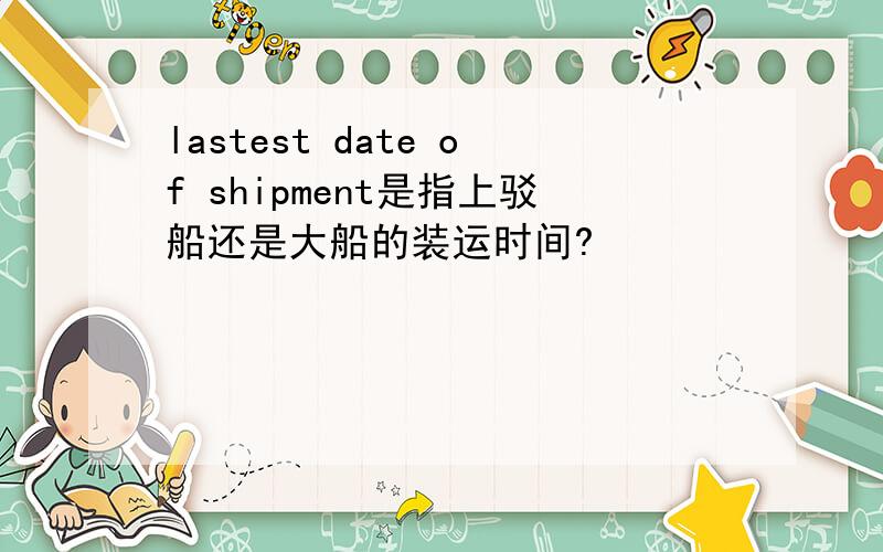 lastest date of shipment是指上驳船还是大船的装运时间?