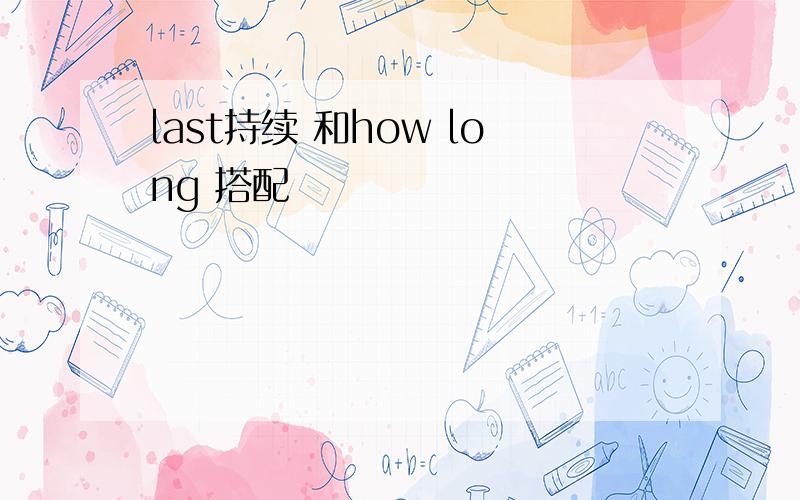 last持续 和how long 搭配