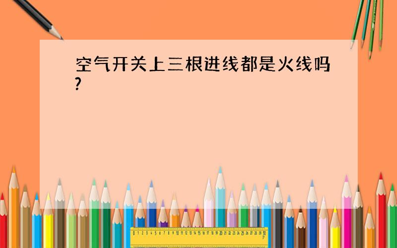 空气开关上三根进线都是火线吗?