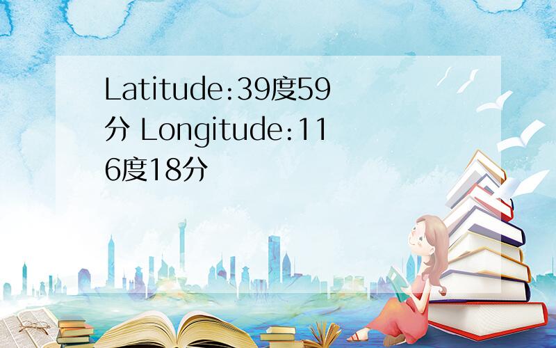 Latitude:39度59分 Longitude:116度18分