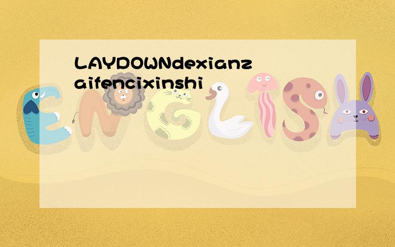 LAYDOWNdexianzaifencixinshi