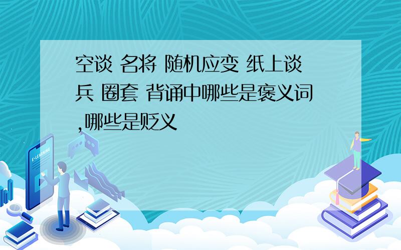 空谈 名将 随机应变 纸上谈兵 圈套 背诵中哪些是褒义词,哪些是贬义