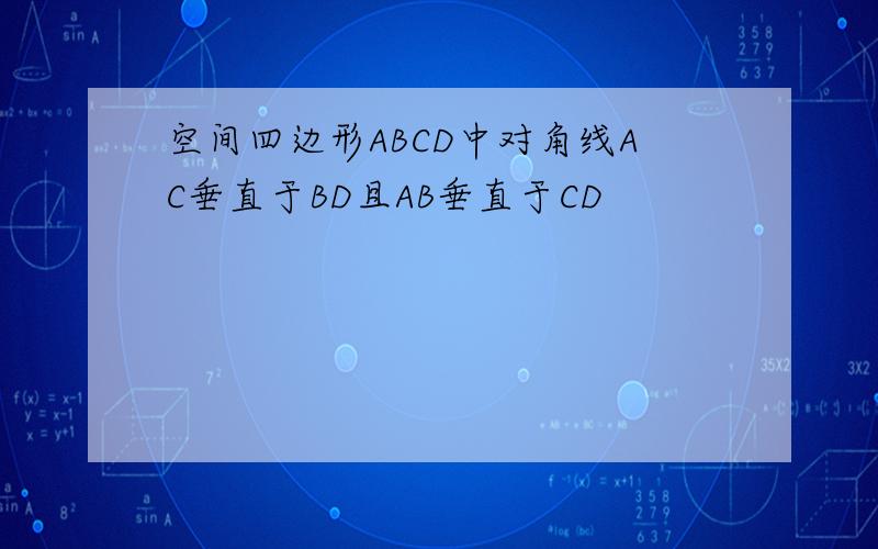 空间四边形ABCD中对角线AC垂直于BD且AB垂直于CD