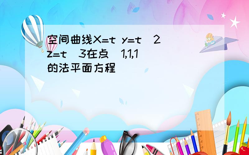 空间曲线X=t y=t^2 z=t^3在点(1,1,1)的法平面方程