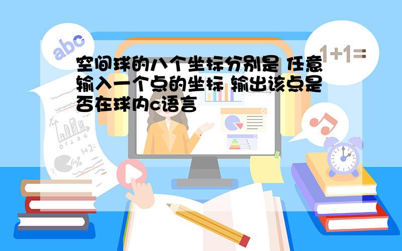 空间球的八个坐标分别是 任意输入一个点的坐标 输出该点是否在球内c语言