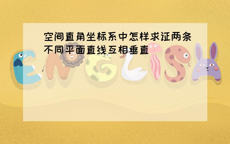 空间直角坐标系中怎样求证两条不同平面直线互相垂直