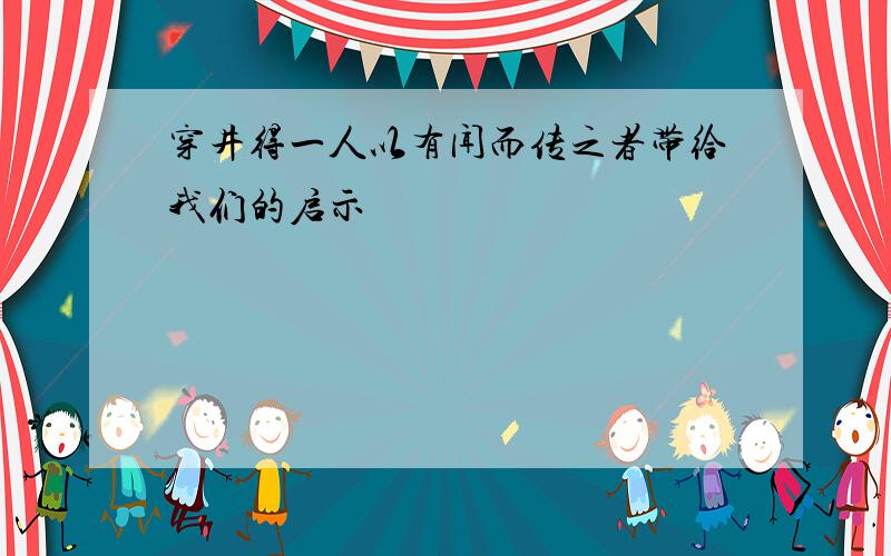 穿井得一人以有闻而传之者带给我们的启示