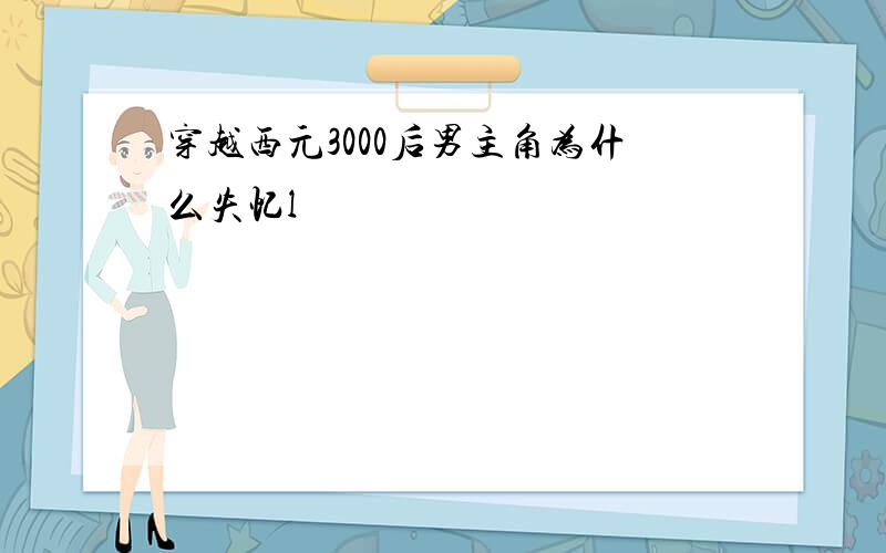 穿越西元3000后男主角为什么失忆l