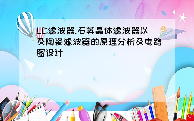 LC滤波器.石英晶体滤波器以及陶瓷滤波器的原理分析及电路图设计