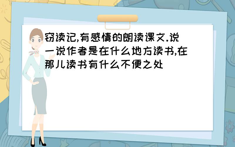 窃读记,有感情的朗读课文.说一说作者是在什么地方读书,在那儿读书有什么不便之处