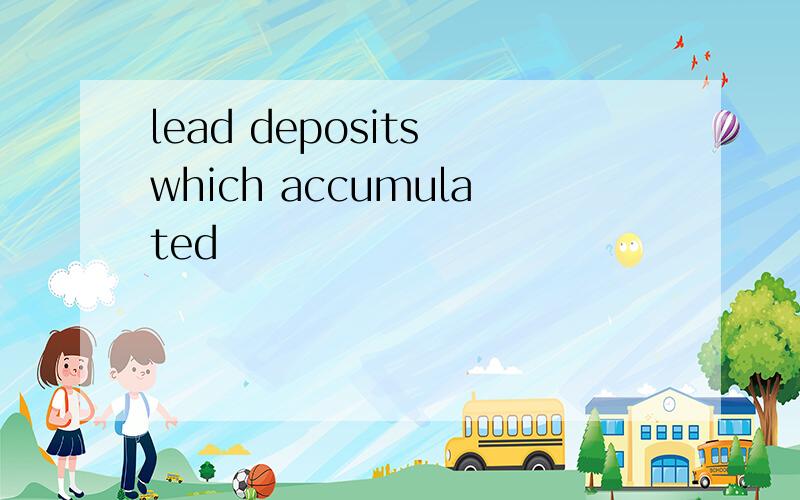 lead deposits which accumulated