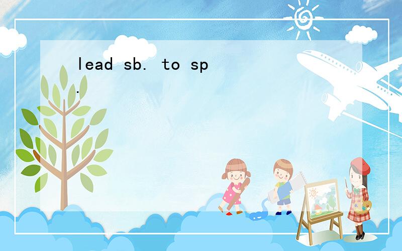 lead sb. to sp.