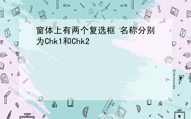 窗体上有两个复选框 名称分别为Chk1和Chk2