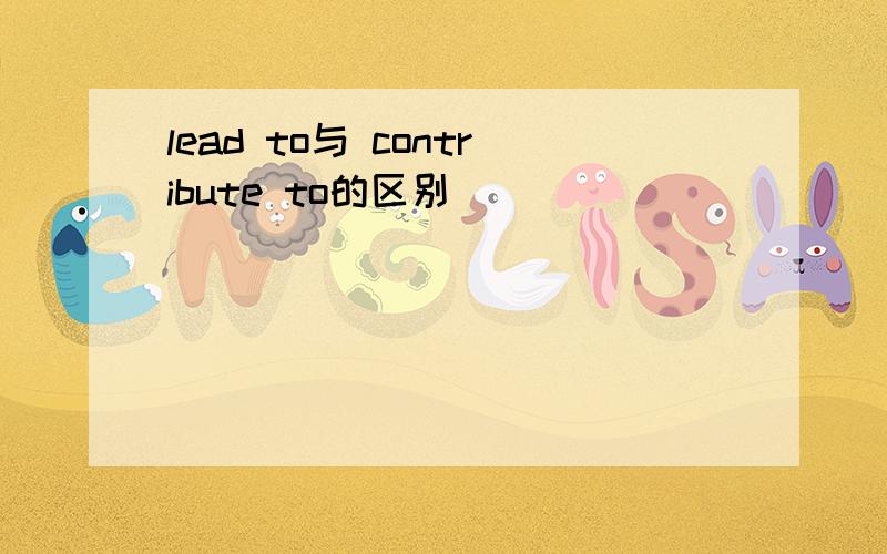 lead to与 contribute to的区别