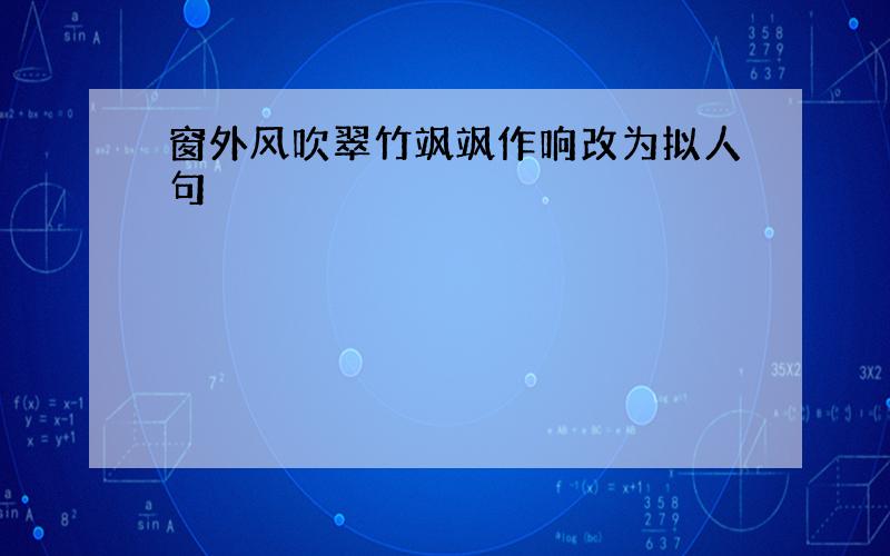 窗外风吹翠竹飒飒作响改为拟人句